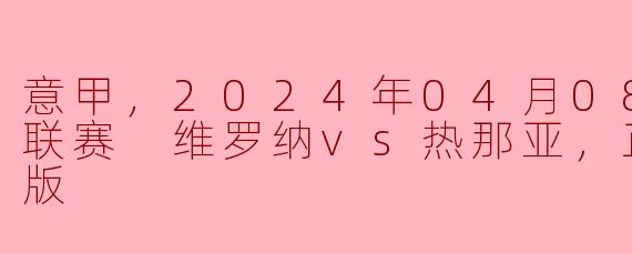 激烈对决！2024年04月08日 意甲联赛 维罗纳vs热那亚，正赛，高清版